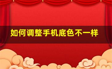 如何调整手机底色不一样