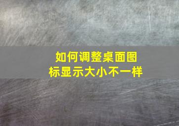 如何调整桌面图标显示大小不一样