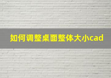 如何调整桌面整体大小cad