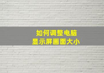 如何调整电脑显示屏画面大小