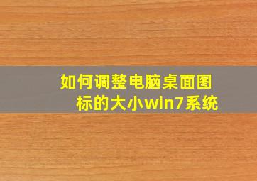 如何调整电脑桌面图标的大小win7系统