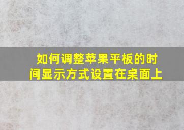 如何调整苹果平板的时间显示方式设置在桌面上