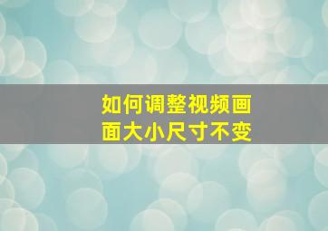 如何调整视频画面大小尺寸不变