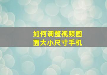 如何调整视频画面大小尺寸手机