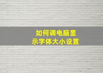 如何调电脑显示字体大小设置