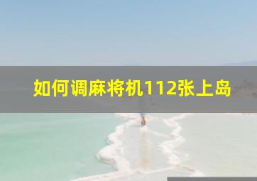 如何调麻将机112张上岛