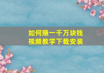 如何赚一千万块钱视频教学下载安装