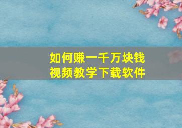 如何赚一千万块钱视频教学下载软件