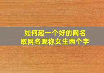 如何起一个好的网名取网名昵称女生两个字