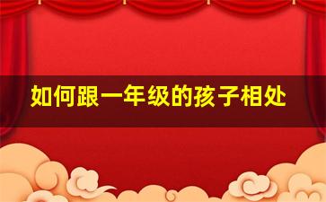 如何跟一年级的孩子相处