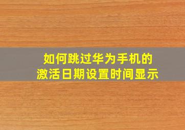 如何跳过华为手机的激活日期设置时间显示