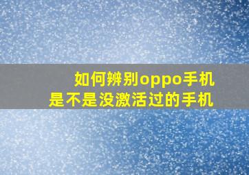 如何辨别oppo手机是不是没激活过的手机