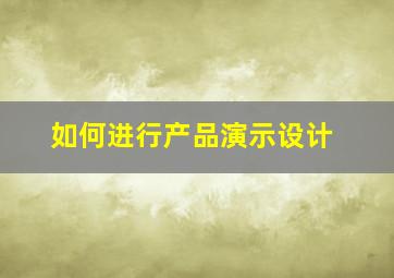 如何进行产品演示设计