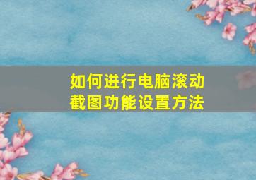 如何进行电脑滚动截图功能设置方法