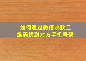 如何通过微信收款二维码找到对方手机号码