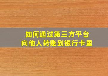 如何通过第三方平台向他人转账到银行卡里