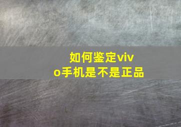 如何鉴定vivo手机是不是正品