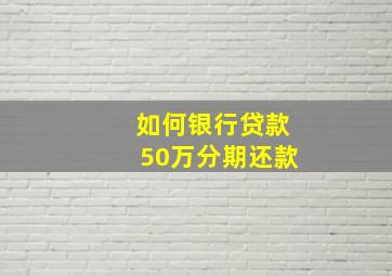 如何银行贷款50万分期还款