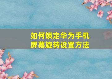 如何锁定华为手机屏幕旋转设置方法