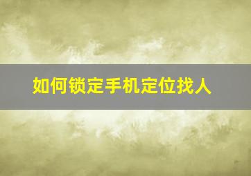 如何锁定手机定位找人