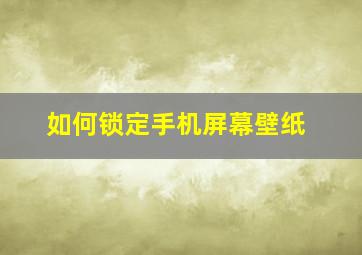 如何锁定手机屏幕壁纸