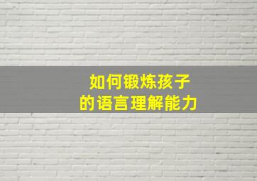 如何锻炼孩子的语言理解能力