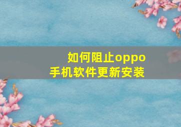 如何阻止oppo手机软件更新安装