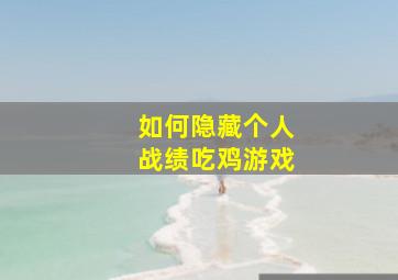 如何隐藏个人战绩吃鸡游戏