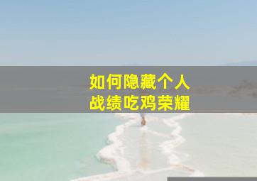 如何隐藏个人战绩吃鸡荣耀