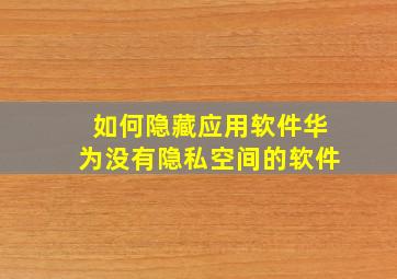 如何隐藏应用软件华为没有隐私空间的软件