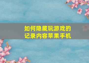 如何隐藏玩游戏的记录内容苹果手机