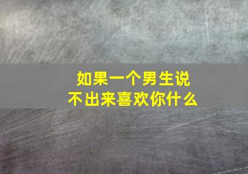 如果一个男生说不出来喜欢你什么