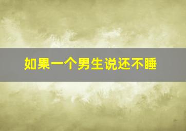 如果一个男生说还不睡