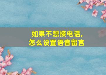 如果不想接电话,怎么设置语音留言