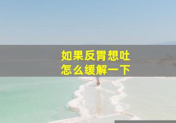 如果反胃想吐怎么缓解一下