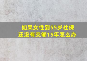 如果女性到55岁社保还没有交够15年怎么办