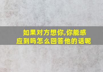 如果对方想你,你能感应到吗怎么回答他的话呢