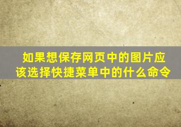 如果想保存网页中的图片应该选择快捷菜单中的什么命令