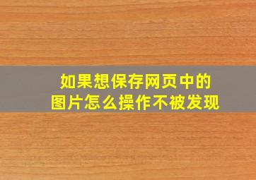 如果想保存网页中的图片怎么操作不被发现