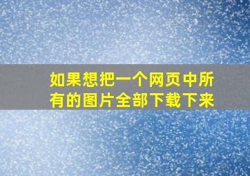 如果想把一个网页中所有的图片全部下载下来