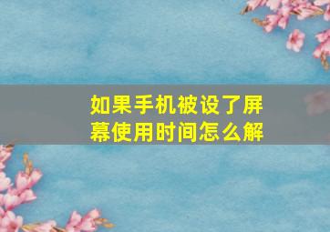 如果手机被设了屏幕使用时间怎么解