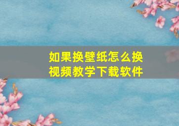 如果换壁纸怎么换视频教学下载软件