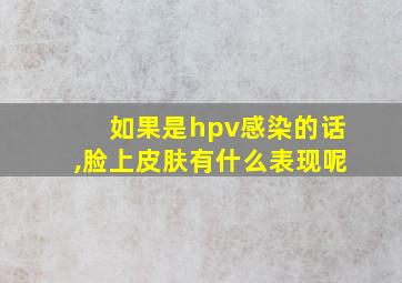 如果是hpv感染的话,脸上皮肤有什么表现呢