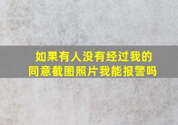 如果有人没有经过我的同意截图照片我能报警吗