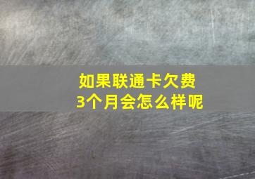 如果联通卡欠费3个月会怎么样呢