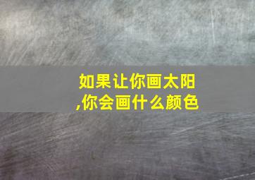 如果让你画太阳,你会画什么颜色