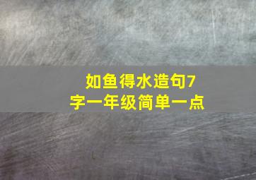 如鱼得水造句7字一年级简单一点