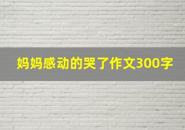 妈妈感动的哭了作文300字