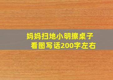 妈妈扫地小明擦桌子看图写话200字左右