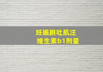 妊娠剧吐肌注维生素b1剂量